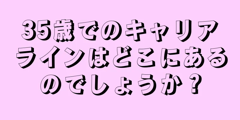 35歳でのキャリアラインはどこにあるのでしょうか？