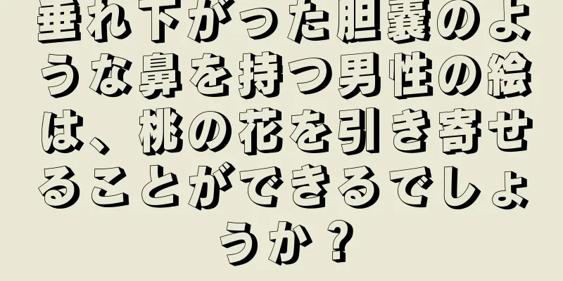 垂れ下がった胆嚢のような鼻を持つ男性の絵は、桃の花を引き寄せることができるでしょうか？