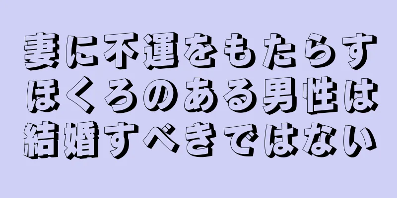 妻に不運をもたらすほくろのある男性は結婚すべきではない