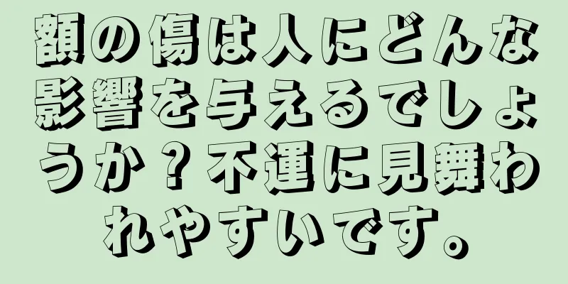 額の傷は人にどんな影響を与えるでしょうか？不運に見舞われやすいです。