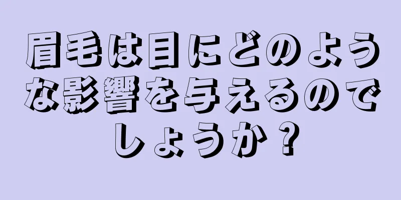 眉毛は目にどのような影響を与えるのでしょうか？