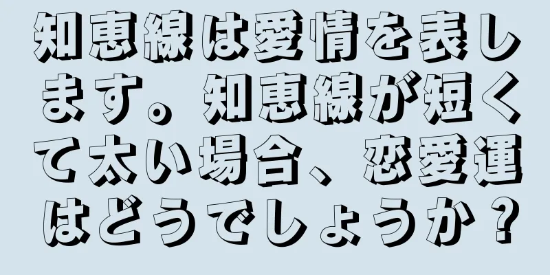 知恵線は愛情を表します。知恵線が短くて太い場合、恋愛運はどうでしょうか？