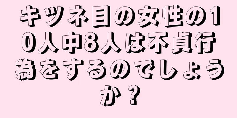 キツネ目の女性の10人中8人は不貞行為をするのでしょうか？