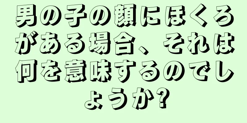 男の子の顔にほくろがある場合、それは何を意味するのでしょうか?