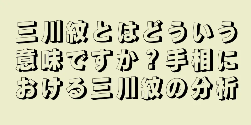 三川紋とはどういう意味ですか？手相における三川紋の分析