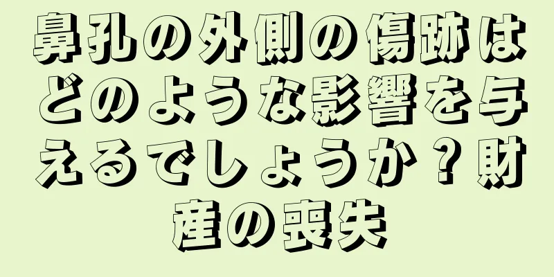 鼻孔の外側の傷跡はどのような影響を与えるでしょうか？財産の喪失