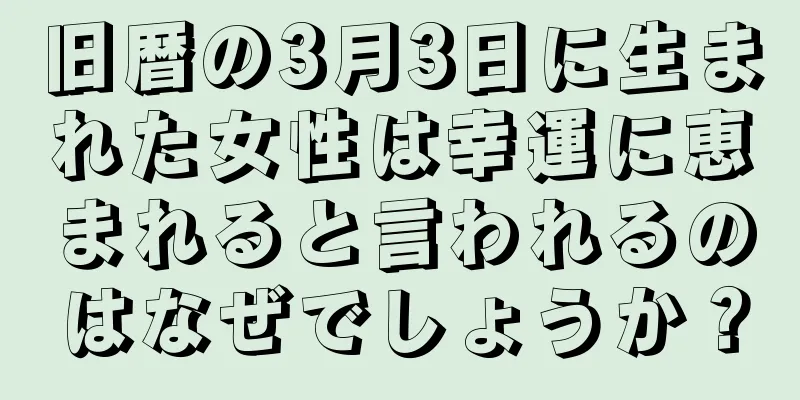 旧暦の3月3日に生まれた女性は幸運に恵まれると言われるのはなぜでしょうか？