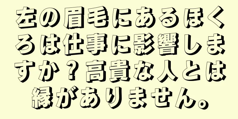 左の眉毛にあるほくろは仕事に影響しますか？高貴な人とは縁がありません。