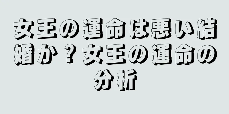 女王の運命は悪い結婚か？女王の運命の分析