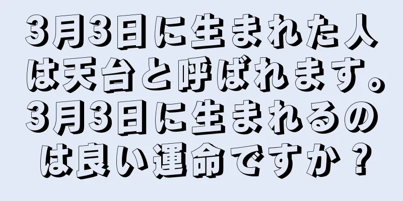 3月3日に生まれた人は天台と呼ばれます。3月3日に生まれるのは良い運命ですか？