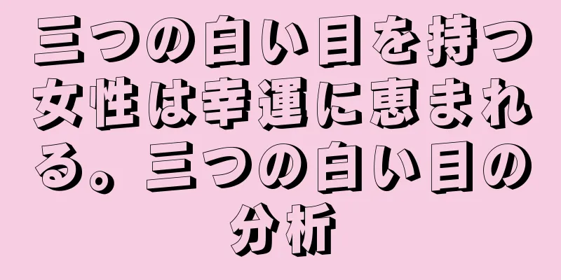 三つの白い目を持つ女性は幸運に恵まれる。三つの白い目の分析