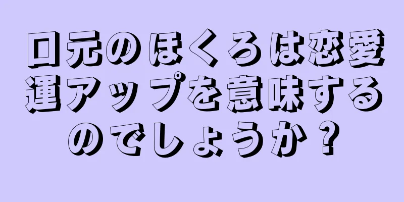 口元のほくろは恋愛運アップを意味するのでしょうか？