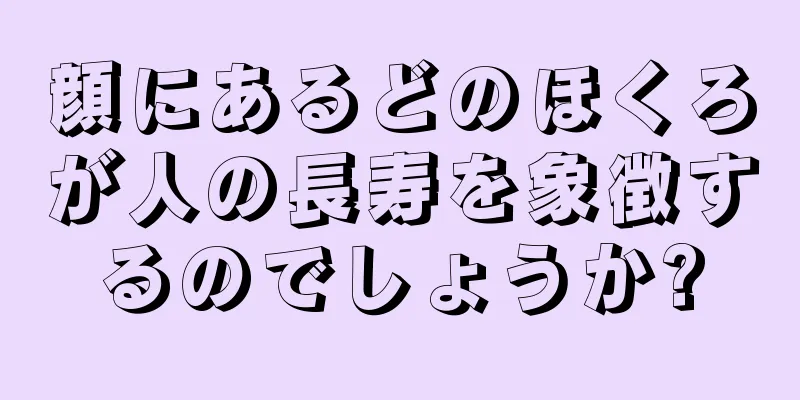 顔にあるどのほくろが人の長寿を象徴するのでしょうか?