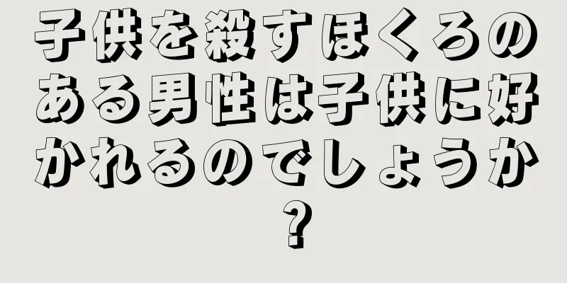 子供を殺すほくろのある男性は子供に好かれるのでしょうか？