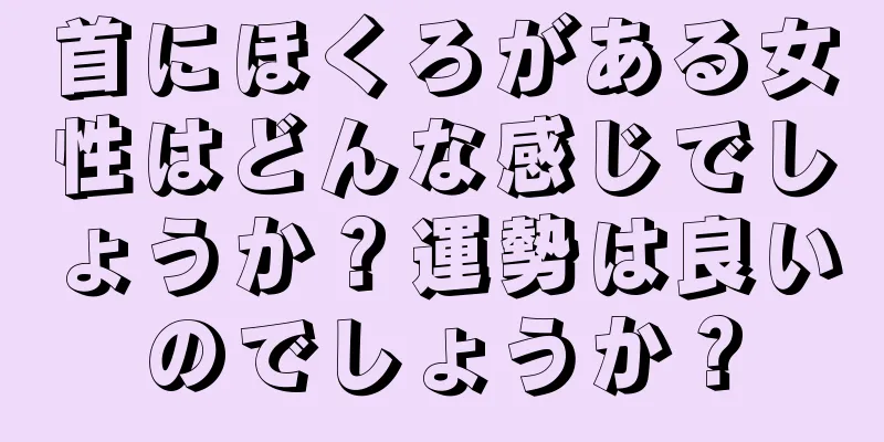 首にほくろがある女性はどんな感じでしょうか？運勢は良いのでしょうか？