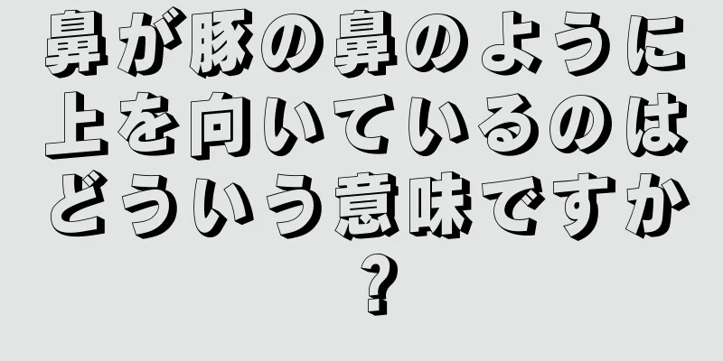 鼻が豚の鼻のように上を向いているのはどういう意味ですか？