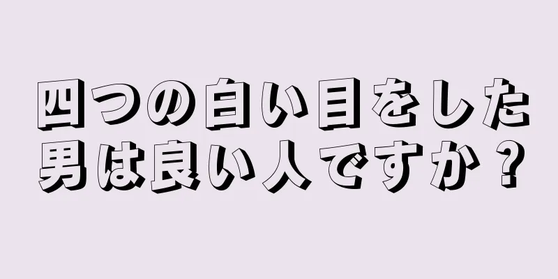 四つの白い目をした男は良い人ですか？