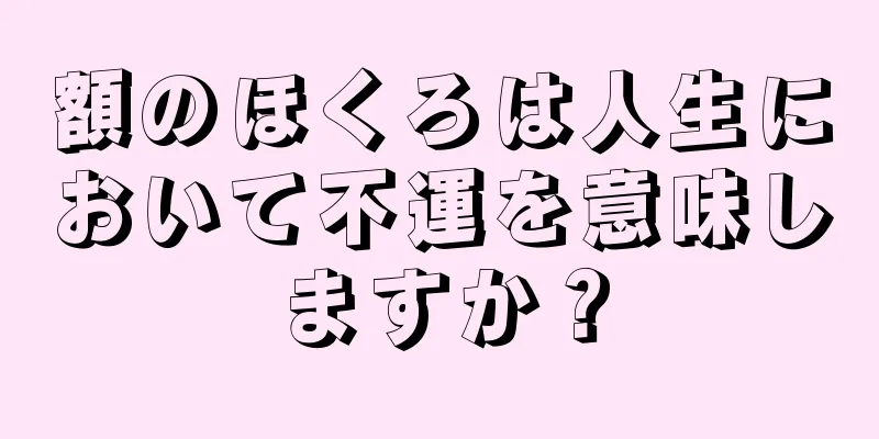 額のほくろは人生において不運を意味しますか？