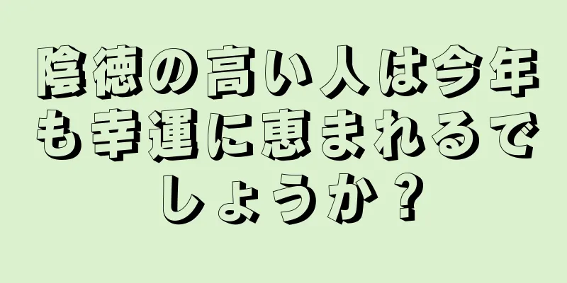 陰徳の高い人は今年も幸運に恵まれるでしょうか？