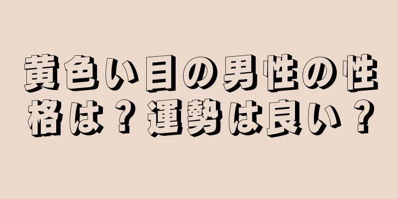 黄色い目の男性の性格は？運勢は良い？