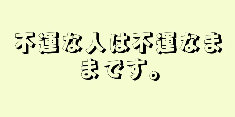 不運な人は不運なままです。