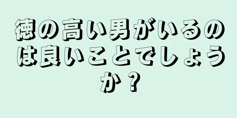 徳の高い男がいるのは良いことでしょうか？