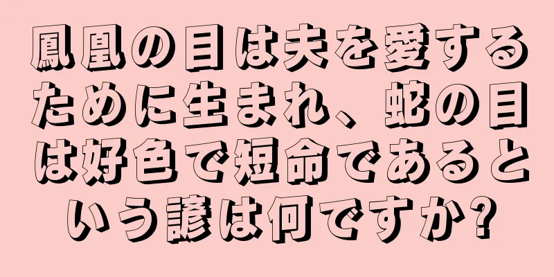 鳳凰の目は夫を愛するために生まれ、蛇の目は好色で短命であるという諺は何ですか?