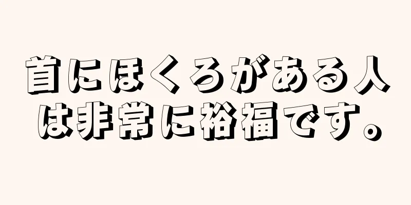 首にほくろがある人は非常に裕福です。