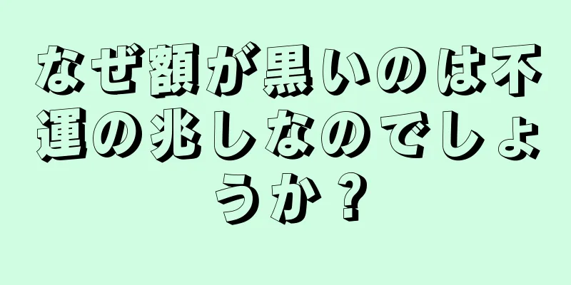 なぜ額が黒いのは不運の兆しなのでしょうか？