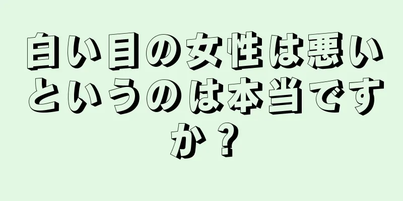 白い目の女性は悪いというのは本当ですか？