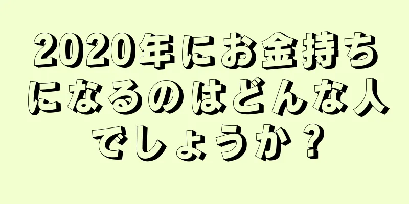 2020年にお金持ちになるのはどんな人でしょうか？