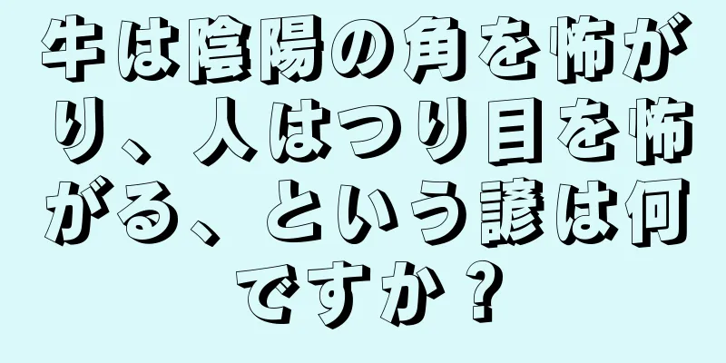 牛は陰陽の角を怖がり、人はつり目を怖がる、という諺は何ですか？