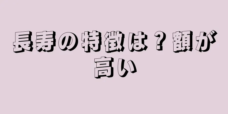 長寿の特徴は？額が高い