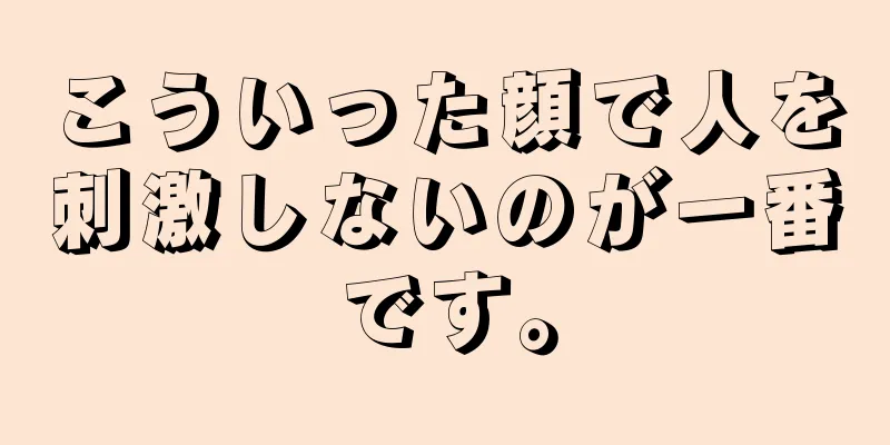 こういった顔で人を刺激しないのが一番です。