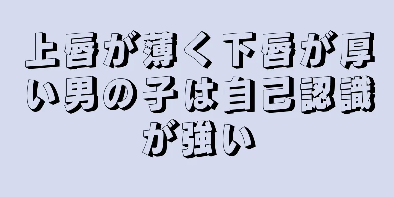 上唇が薄く下唇が厚い男の子は自己認識が強い