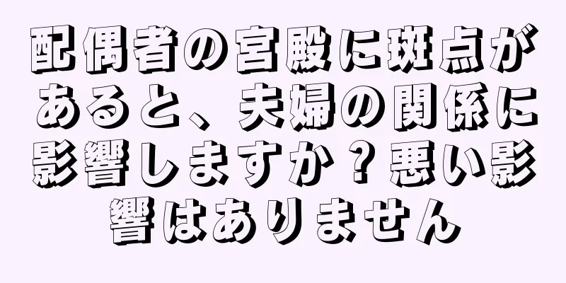 配偶者の宮殿に斑点があると、夫婦の関係に影響しますか？悪い影響はありません