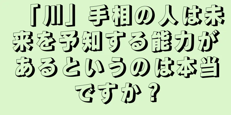 「川」手相の人は未来を予知する能力があるというのは本当ですか？