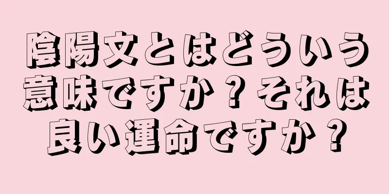 陰陽文とはどういう意味ですか？それは良い運命ですか？