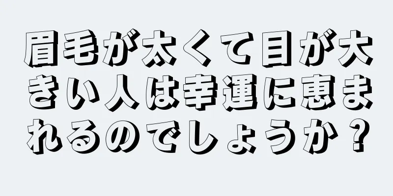 眉毛が太くて目が大きい人は幸運に恵まれるのでしょうか？