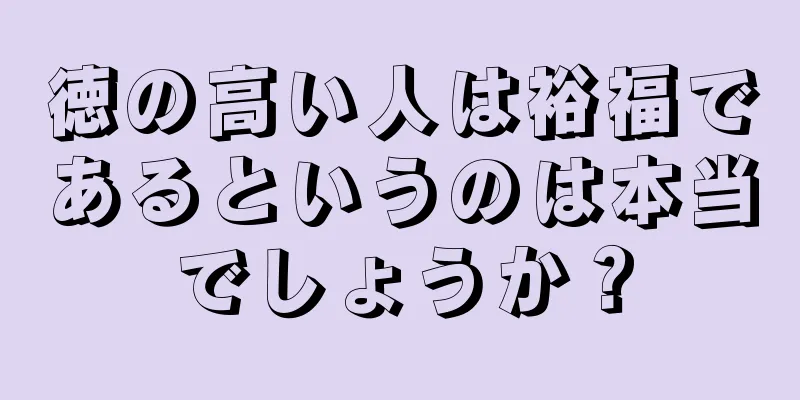 徳の高い人は裕福であるというのは本当でしょうか？