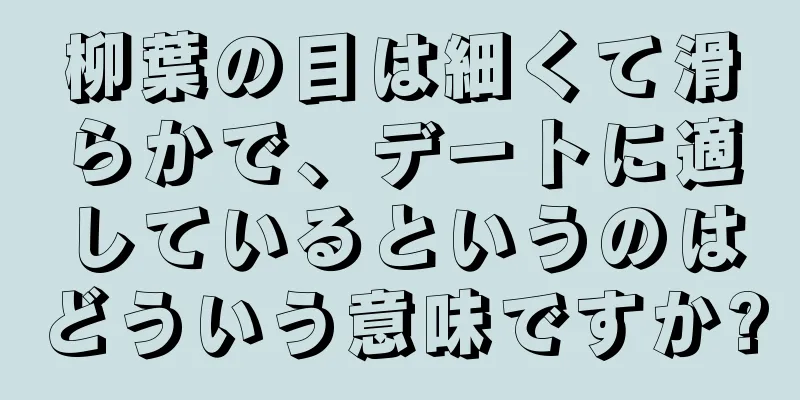 柳葉の目は細くて滑らかで、デートに適しているというのはどういう意味ですか?