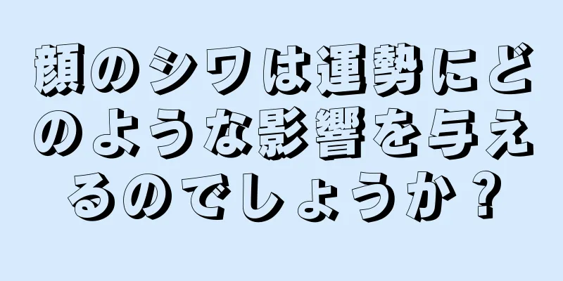 顔のシワは運勢にどのような影響を与えるのでしょうか？