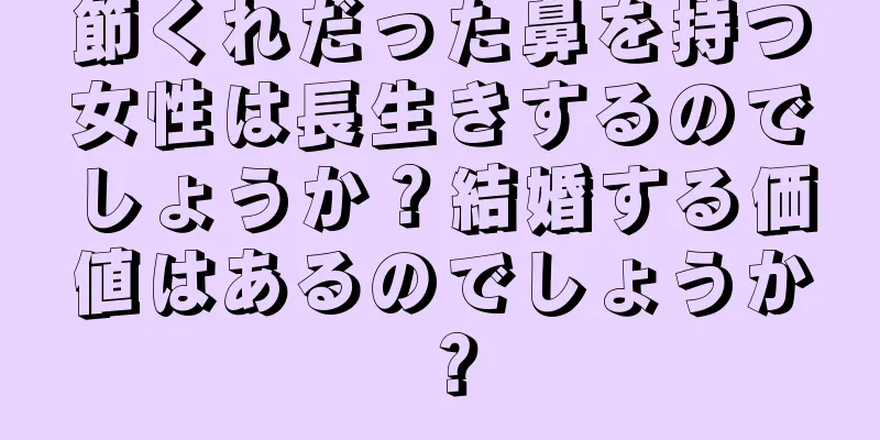 節くれだった鼻を持つ女性は長生きするのでしょうか？結婚する価値はあるのでしょうか？