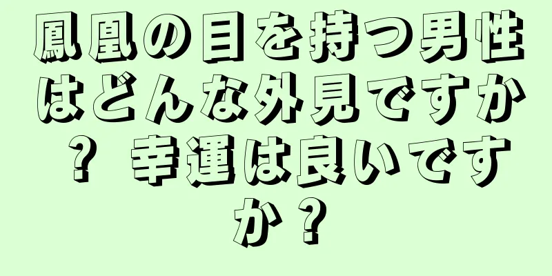 鳳凰の目を持つ男性はどんな外見ですか？ 幸運は良いですか？