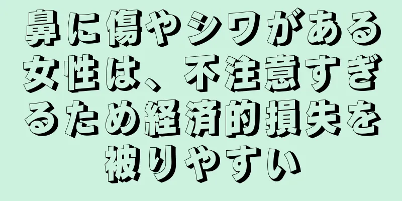 鼻に傷やシワがある女性は、不注意すぎるため経済的損失を被りやすい