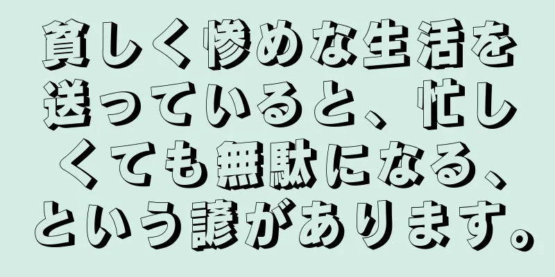 貧しく惨めな生活を送っていると、忙しくても無駄になる、という諺があります。