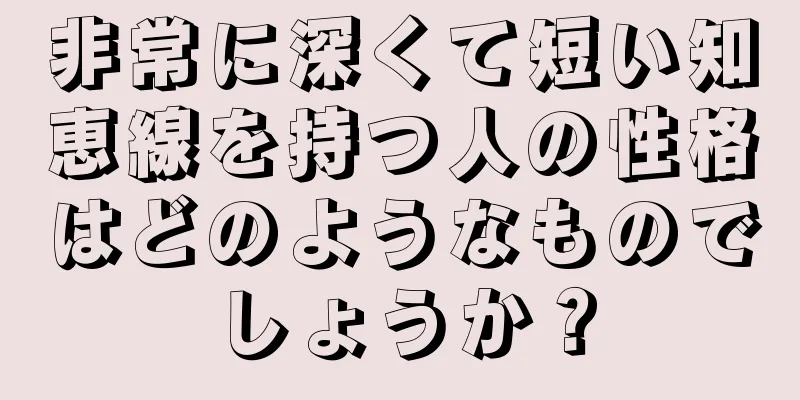 非常に深くて短い知恵線を持つ人の性格はどのようなものでしょうか？