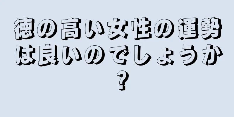 徳の高い女性の運勢は良いのでしょうか？