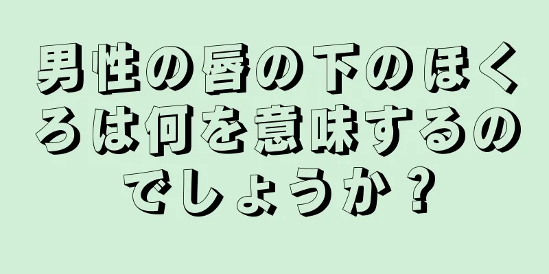 男性の唇の下のほくろは何を意味するのでしょうか？