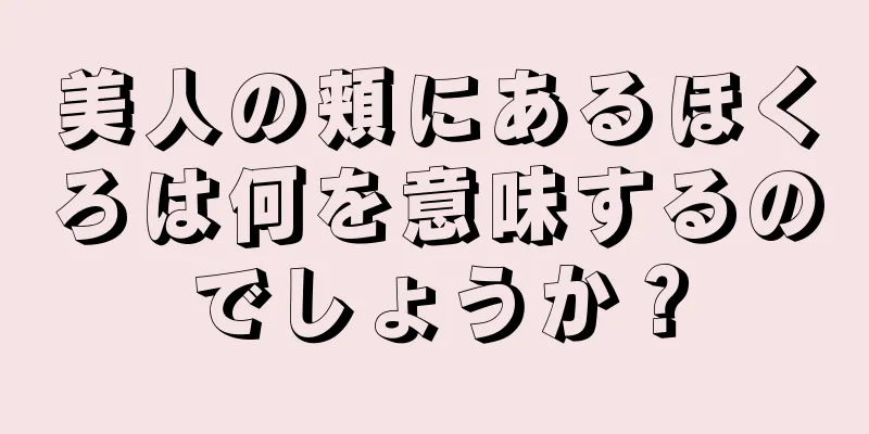 美人の頬にあるほくろは何を意味するのでしょうか？